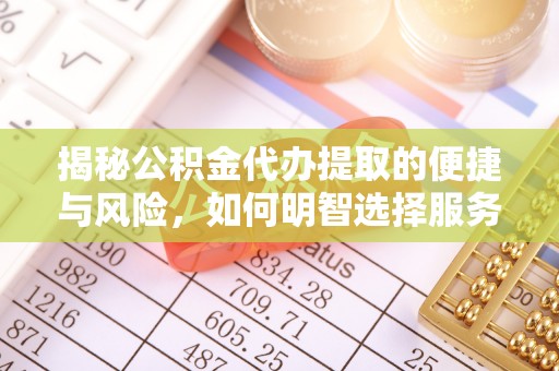 中西揭秘公积金代办提取的便捷与风险，如何明智选择服务？