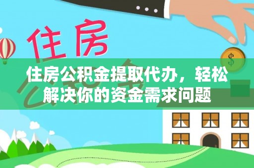中西住房公积金提取代办，轻松解决你的资金需求问题