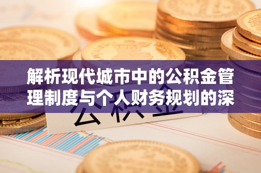 中西解析现代城市中的公积金管理制度与个人财务规划的深度关联