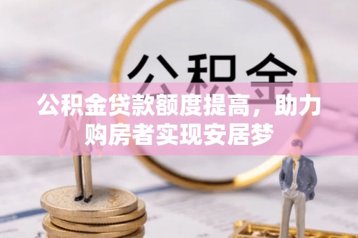 中西公积金贷款额度提高，助力购房者实现安居梦