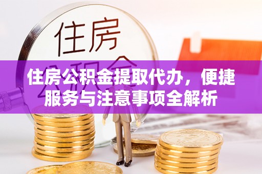 中西住房公积金提取代办，便捷服务与注意事项全解析