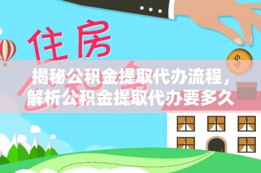 中西揭秘公积金提取代办流程，解析公积金提取代办要多久的真相