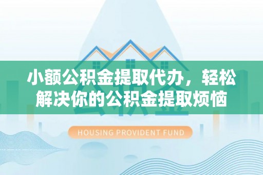中西小额公积金提取代办，轻松解决你的公积金提取烦恼