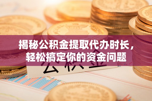 中西揭秘公积金提取代办时长，轻松搞定你的资金问题