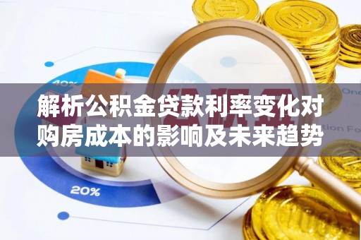 中西解析公积金贷款利率变化对购房成本的影响及未来趋势