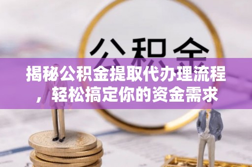 中西揭秘公积金提取代办理流程，轻松搞定你的资金需求