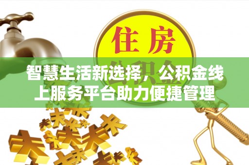 中西智慧生活新选择，公积金线上服务平台助力便捷管理