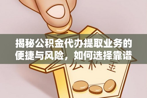 中西揭秘公积金代办提取业务的便捷与风险，如何选择靠谱服务？