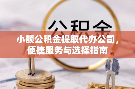 中西小额公积金提取代办公司，便捷服务与选择指南