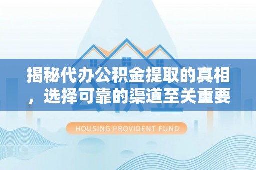 中西揭秘代办公积金提取的真相，选择可靠的渠道至关重要