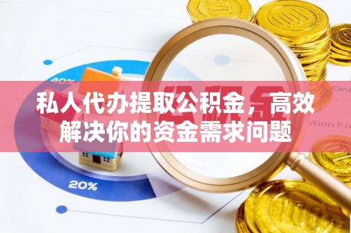 中西私人代办提取公积金，高效解决你的资金需求问题