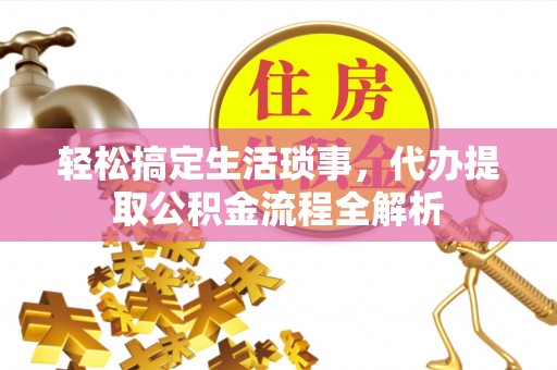 中西轻松搞定生活琐事，代办提取公积金流程全解析