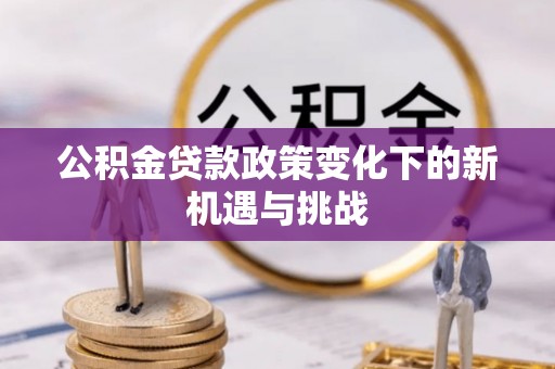 中西公积金贷款政策变化下的新机遇与挑战