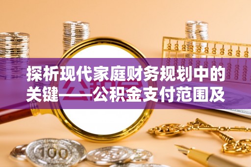 中西探析现代家庭财务规划中的关键——公积金支付范围及其影响