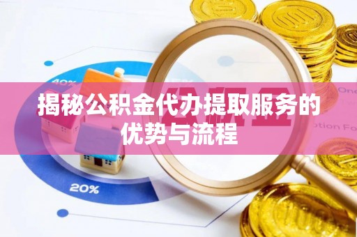 中西揭秘公积金代办提取服务的优势与流程