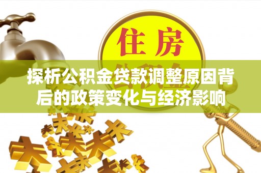 中西探析公积金贷款调整原因背后的政策变化与经济影响