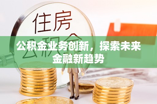 中西公积金业务创新，探索未来金融新趋势