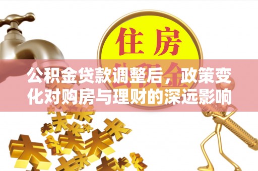 中西公积金贷款调整后，政策变化对购房与理财的深远影响