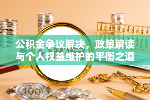 中西公积金争议解决，政策解读与个人权益维护的平衡之道