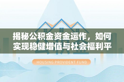 中西揭秘公积金资金运作，如何实现稳健增值与社会福利平衡