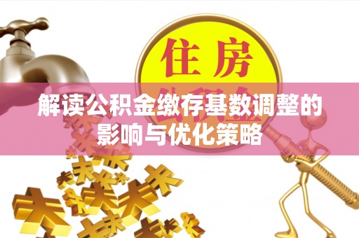 中西解读公积金缴存基数调整的影响与优化策略