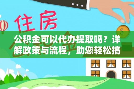 中西公积金可以代办提取吗？详解政策与流程，助您轻松搞定！