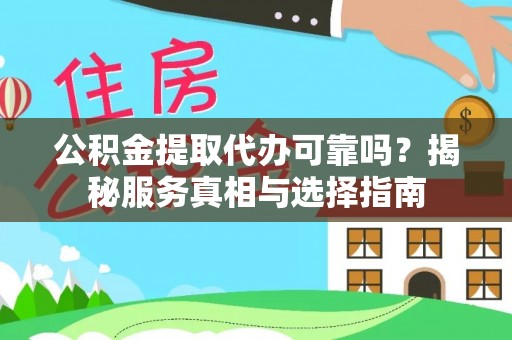 中西公积金提取代办可靠吗？揭秘服务真相与选择指南