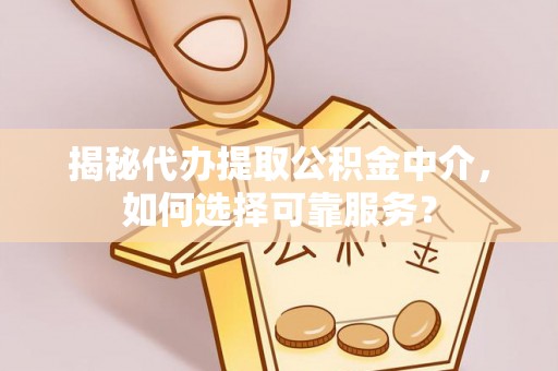 中西揭秘代办提取公积金中介，如何选择可靠服务？