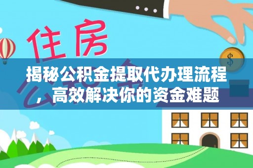中西揭秘公积金提取代办理流程，高效解决你的资金难题