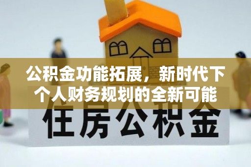 中西公积金功能拓展，新时代下个人财务规划的全新可能