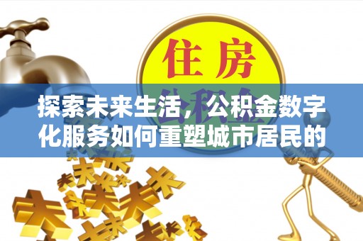 中西探索未来生活，公积金数字化服务如何重塑城市居民的便利体验