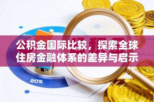 中西公积金国际比较，探索全球住房金融体系的差异与启示