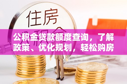 中西公积金贷款额度查询，了解政策、优化规划，轻松购房不是梦