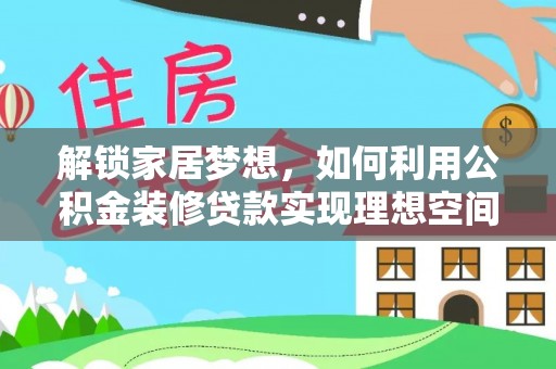 中西解锁家居梦想，如何利用公积金装修贷款实现理想空间