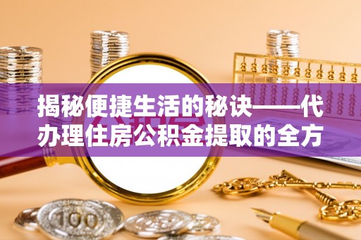 中西揭秘便捷生活的秘诀——代办理住房公积金提取的全方位指南