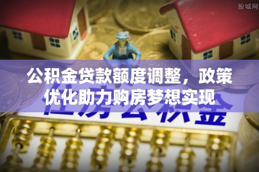 中西公积金贷款额度调整，政策优化助力购房梦想实现