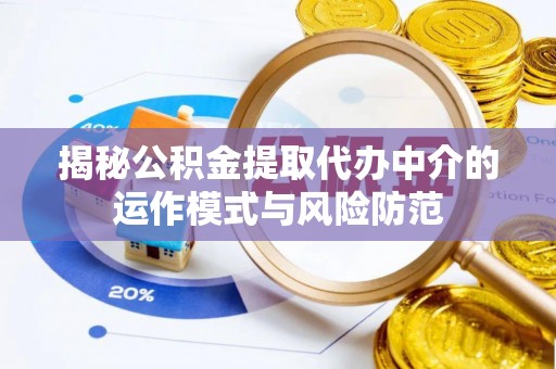 中西揭秘公积金提取代办中介的运作模式与风险防范