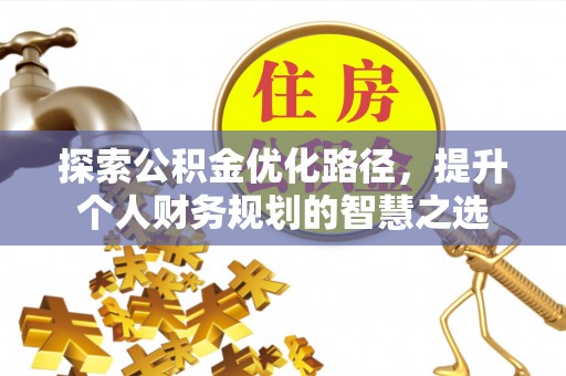 中西探索公积金优化路径，提升个人财务规划的智慧之选