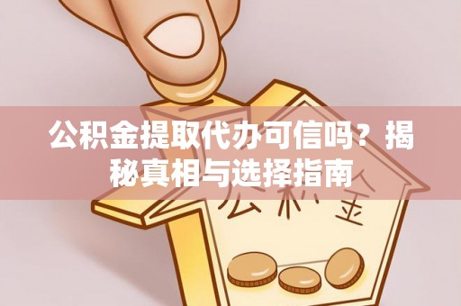 中西公积金提取代办可信吗？揭秘真相与选择指南
