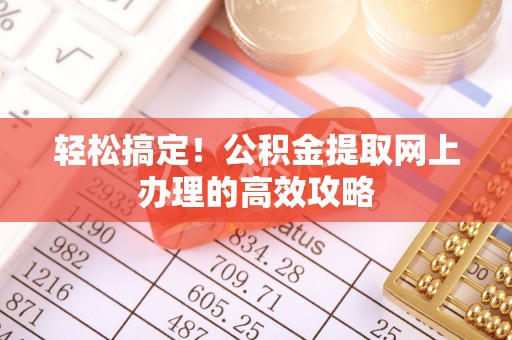 中西轻松搞定！公积金提取网上办理的高效攻略