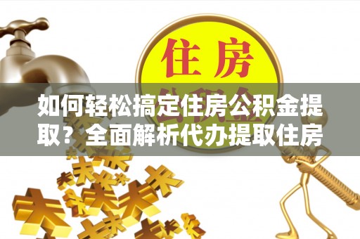 中西如何轻松搞定住房公积金提取？全面解析代办提取住房公积金流程