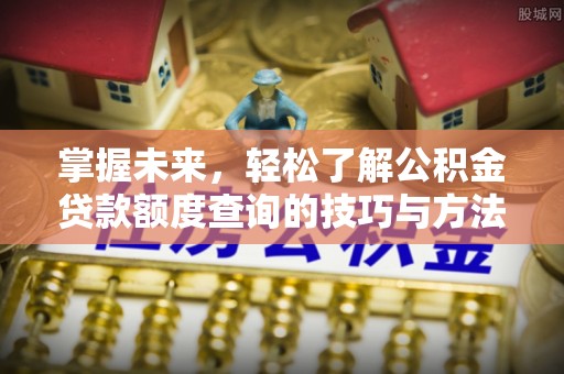 中西掌握未来，轻松了解公积金贷款额度查询的技巧与方法