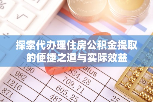 中西探索代办理住房公积金提取的便捷之道与实际效益