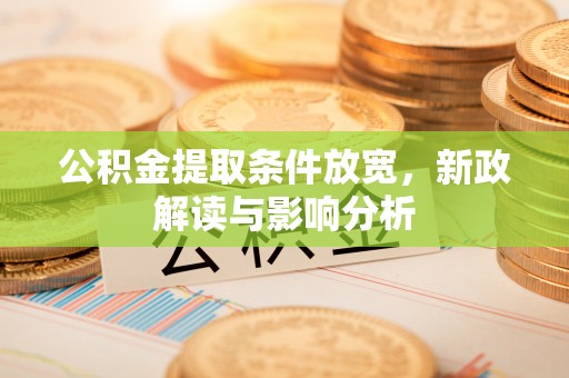 中西公积金提取条件放宽，新政解读与影响分析