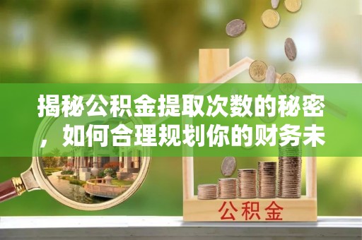 中西揭秘公积金提取次数的秘密，如何合理规划你的财务未来