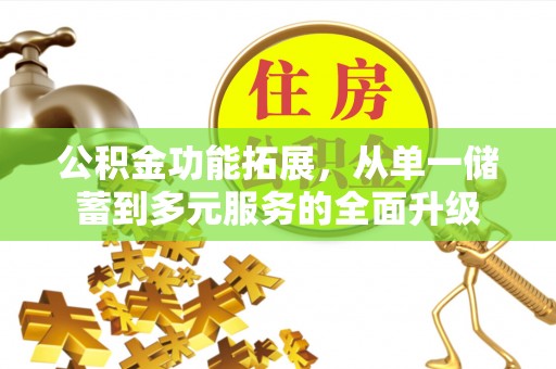 中西公积金功能拓展，从单一储蓄到多元服务的全面升级