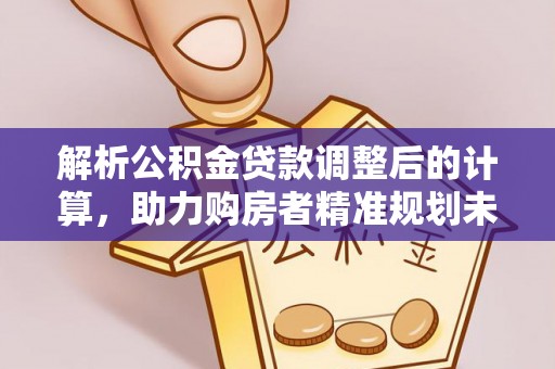 中西解析公积金贷款调整后的计算，助力购房者精准规划未来