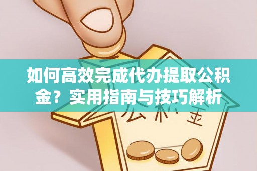 中西如何高效完成代办提取公积金？实用指南与技巧解析