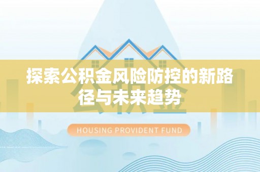 中西探索公积金风险防控的新路径与未来趋势