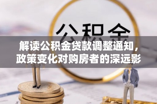 中西解读公积金贷款调整通知，政策变化对购房者的深远影响